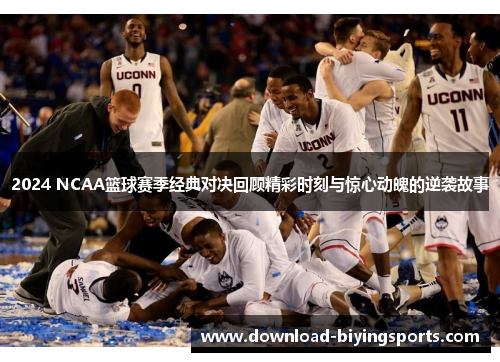 2024 NCAA篮球赛季经典对决回顾精彩时刻与惊心动魄的逆袭故事