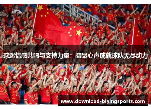 球迷情感共鸣与支持力量：凝聚心声成就球队无尽动力