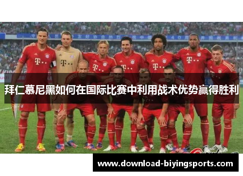 拜仁慕尼黑如何在国际比赛中利用战术优势赢得胜利