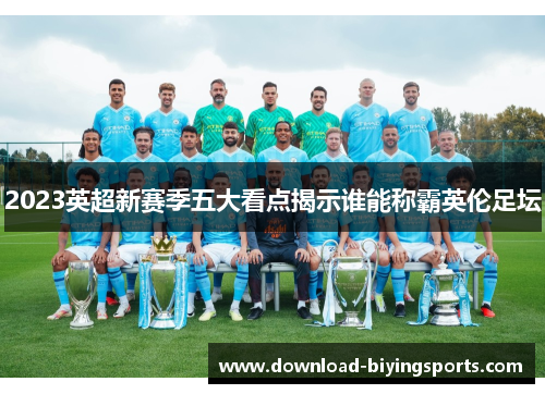 2023英超新赛季五大看点揭示谁能称霸英伦足坛