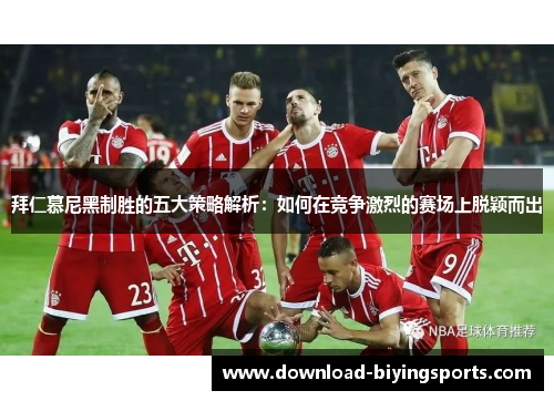 拜仁慕尼黑制胜的五大策略解析：如何在竞争激烈的赛场上脱颖而出