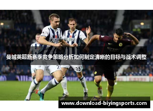 曼城英超新赛季竞争策略分析如何制定清晰的目标与战术调整