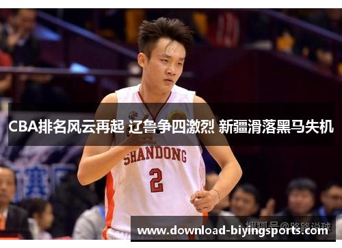 CBA排名风云再起 辽鲁争四激烈 新疆滑落黑马失机