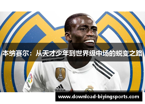 本纳赛尔：从天才少年到世界级中场的蜕变之路