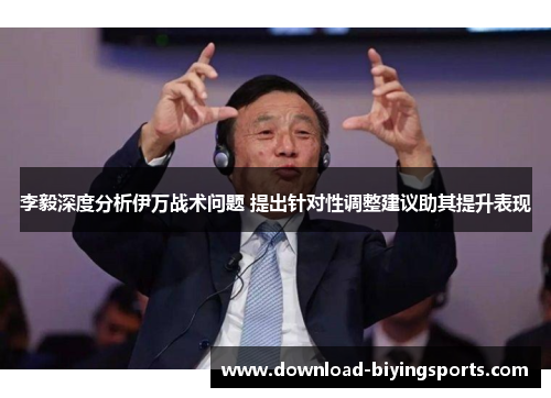 李毅深度分析伊万战术问题 提出针对性调整建议助其提升表现