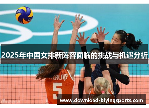 2025年中国女排新阵容面临的挑战与机遇分析