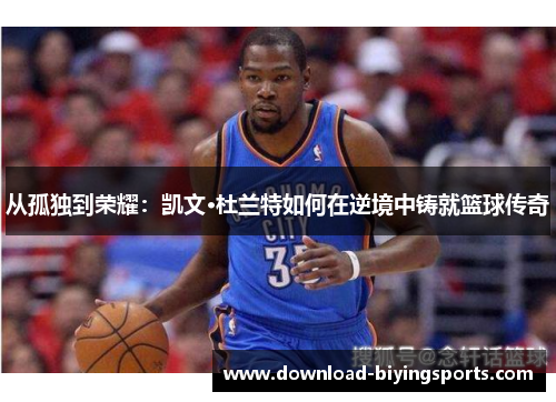 从孤独到荣耀：凯文·杜兰特如何在逆境中铸就篮球传奇