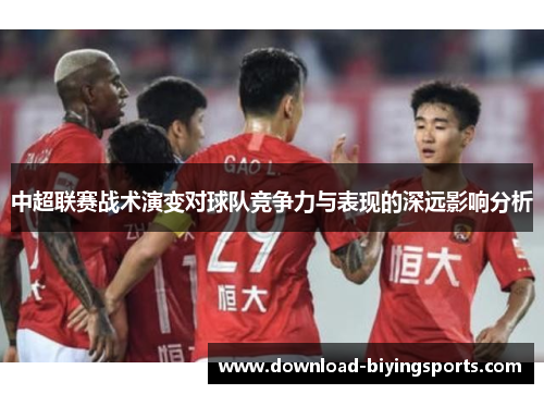 中超联赛战术演变对球队竞争力与表现的深远影响分析
