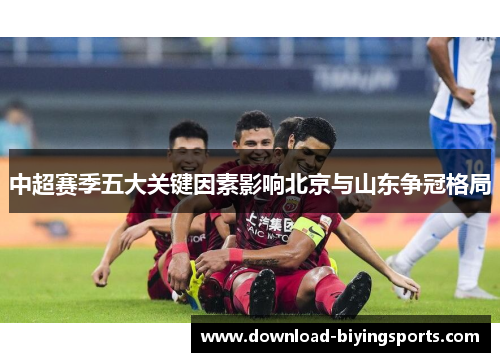 中超赛季五大关键因素影响北京与山东争冠格局