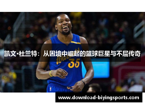 凯文·杜兰特：从困境中崛起的篮球巨星与不屈传奇