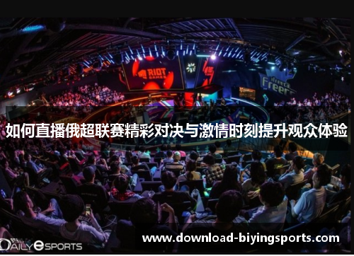 如何直播俄超联赛精彩对决与激情时刻提升观众体验