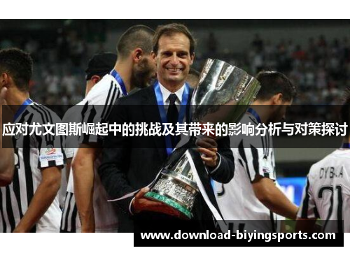 应对尤文图斯崛起中的挑战及其带来的影响分析与对策探讨