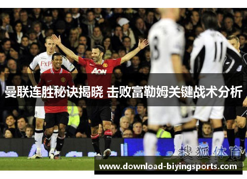曼联连胜秘诀揭晓 击败富勒姆关键战术分析