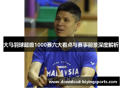 大马羽球超级1000赛六大看点与赛事前景深度解析