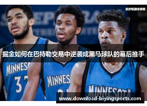 掘金如何在巴特勒交易中逆袭成黑马球队的幕后推手