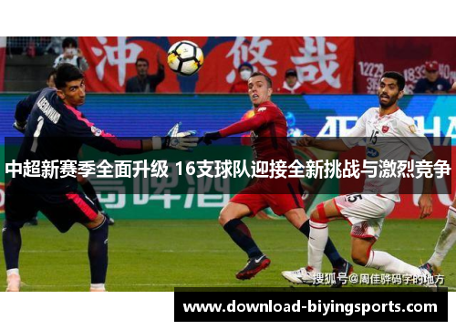 中超新赛季全面升级 16支球队迎接全新挑战与激烈竞争