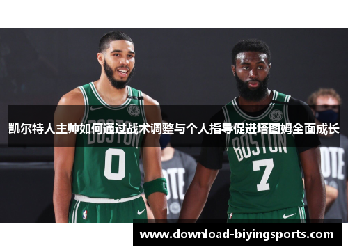 凯尔特人主帅如何通过战术调整与个人指导促进塔图姆全面成长