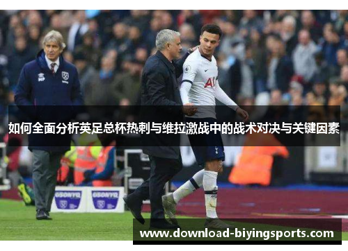 如何全面分析英足总杯热刺与维拉激战中的战术对决与关键因素