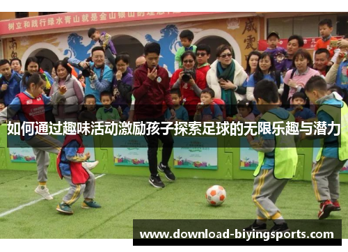 如何通过趣味活动激励孩子探索足球的无限乐趣与潜力
