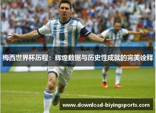 梅西世界杯历程：辉煌数据与历史性成就的完美诠释