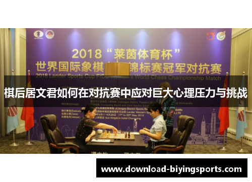 棋后居文君如何在对抗赛中应对巨大心理压力与挑战