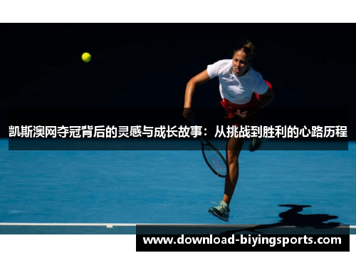 凯斯澳网夺冠背后的灵感与成长故事：从挑战到胜利的心路历程