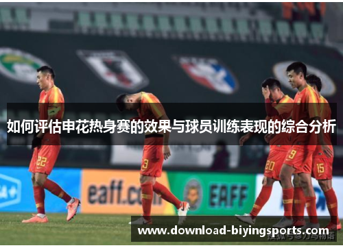 如何评估申花热身赛的效果与球员训练表现的综合分析