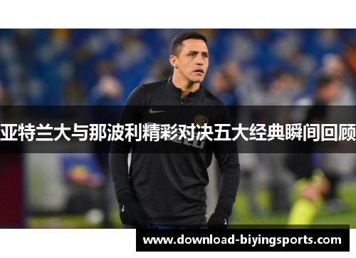 亚特兰大与那波利精彩对决五大经典瞬间回顾
