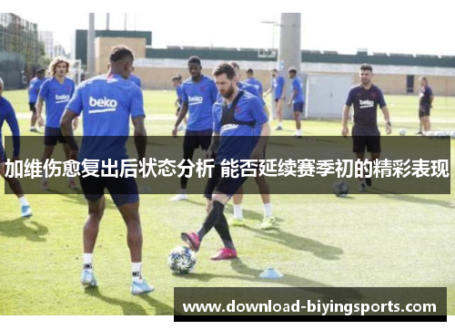 加维伤愈复出后状态分析 能否延续赛季初的精彩表现