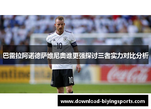 巴雷拉阿诺德萨维尼奥谁更强探讨三者实力对比分析