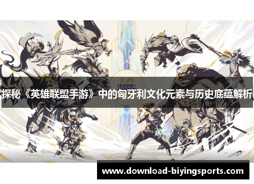 探秘《英雄联盟手游》中的匈牙利文化元素与历史底蕴解析