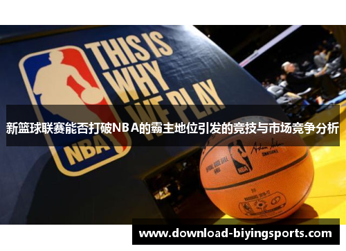 新篮球联赛能否打破NBA的霸主地位引发的竞技与市场竞争分析