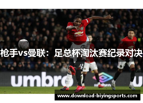 枪手vs曼联：足总杯淘汰赛纪录对决
