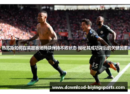 热苏斯如何在英超赛场持续保持不败状态 揭秘其成功背后的关键因素