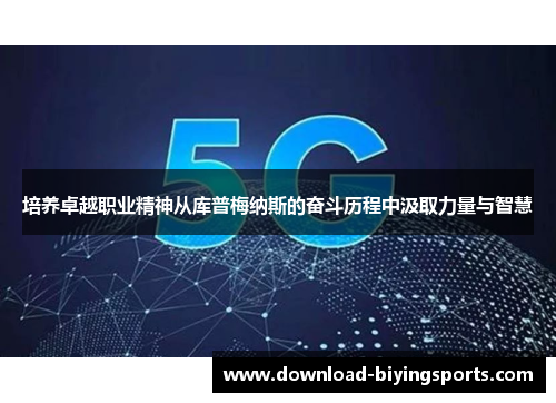 培养卓越职业精神从库普梅纳斯的奋斗历程中汲取力量与智慧