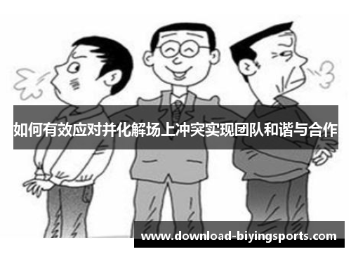 如何有效应对并化解场上冲突实现团队和谐与合作