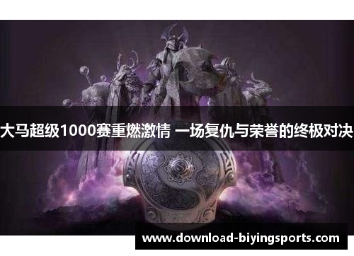 大马超级1000赛重燃激情 一场复仇与荣誉的终极对决