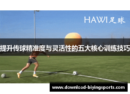 提升传球精准度与灵活性的五大核心训练技巧