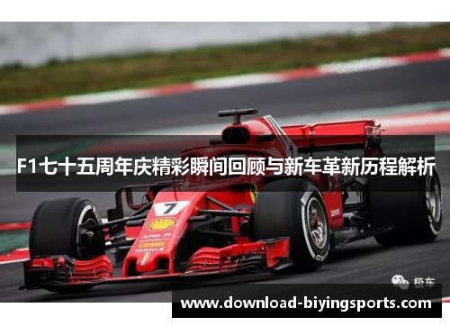 F1七十五周年庆精彩瞬间回顾与新车革新历程解析