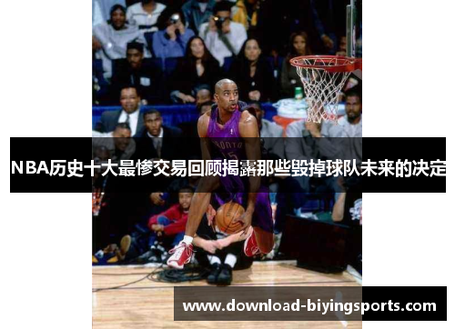 NBA历史十大最惨交易回顾揭露那些毁掉球队未来的决定