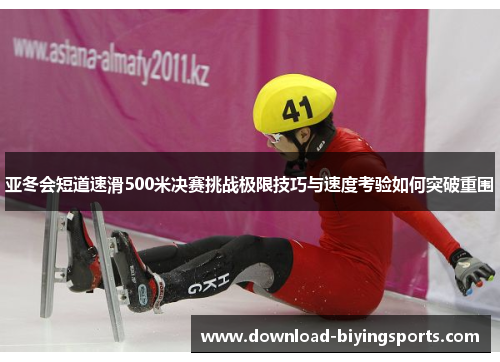 亚冬会短道速滑500米决赛挑战极限技巧与速度考验如何突破重围