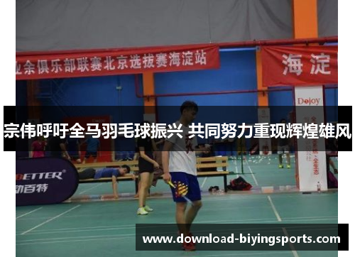 宗伟呼吁全马羽毛球振兴 共同努力重现辉煌雄风