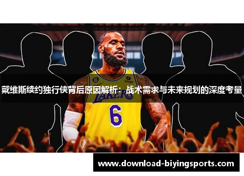 戴维斯续约独行侠背后原因解析：战术需求与未来规划的深度考量