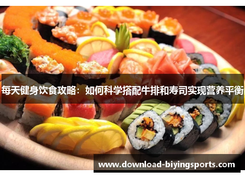 每天健身饮食攻略：如何科学搭配牛排和寿司实现营养平衡