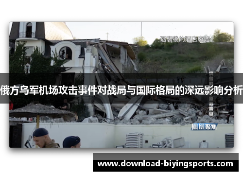 俄方乌军机场攻击事件对战局与国际格局的深远影响分析