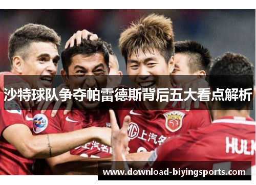沙特球队争夺帕雷德斯背后五大看点解析