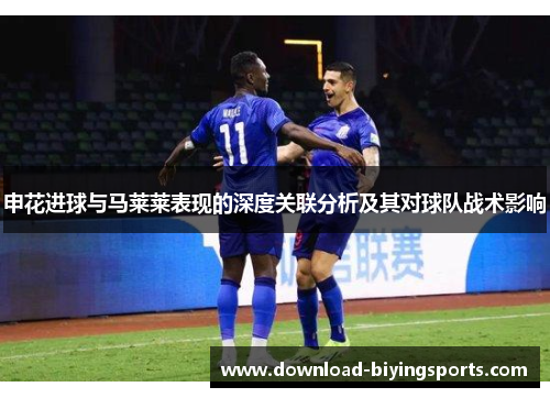 申花进球与马莱莱表现的深度关联分析及其对球队战术影响