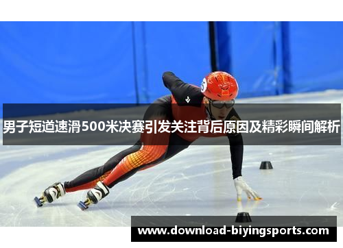 男子短道速滑500米决赛引发关注背后原因及精彩瞬间解析