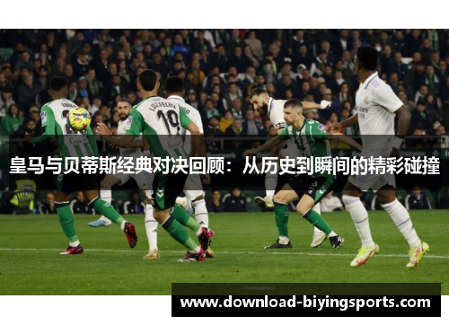 皇马与贝蒂斯经典对决回顾：从历史到瞬间的精彩碰撞