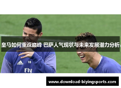 皇马如何重返巅峰 巴萨人气现状与未来发展潜力分析
